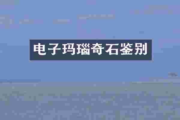 电子玛瑙奇石鉴别