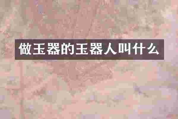 做玉器的玉器人叫什么