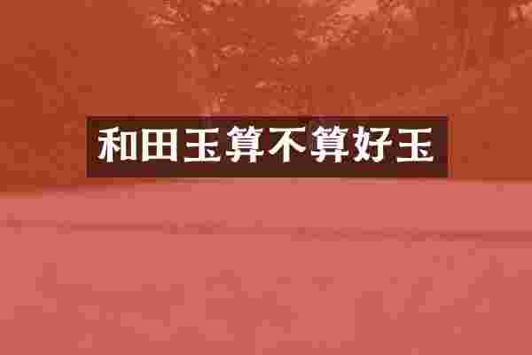 和田玉算不算好玉