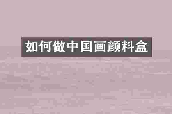 如何做中国画颜料盒