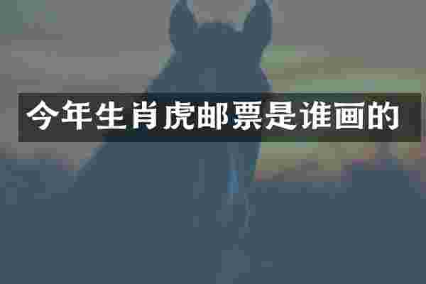 今年生肖虎邮票是谁画的