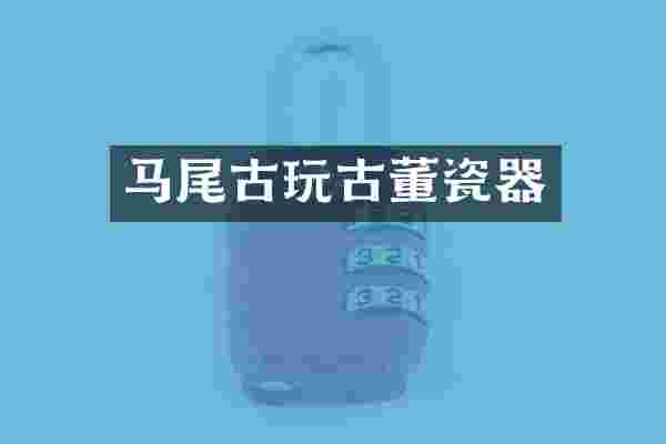 马尾古玩古董瓷器