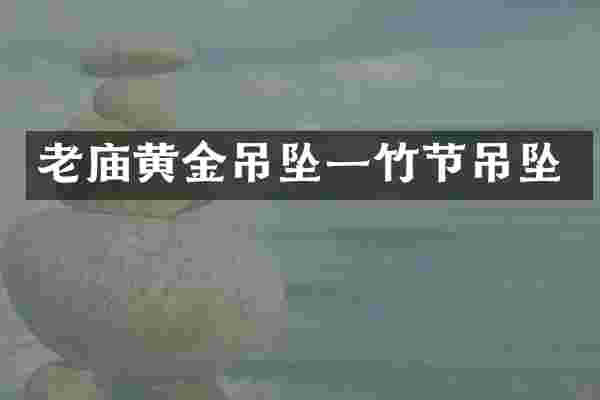 老庙黄金吊坠一竹节吊坠