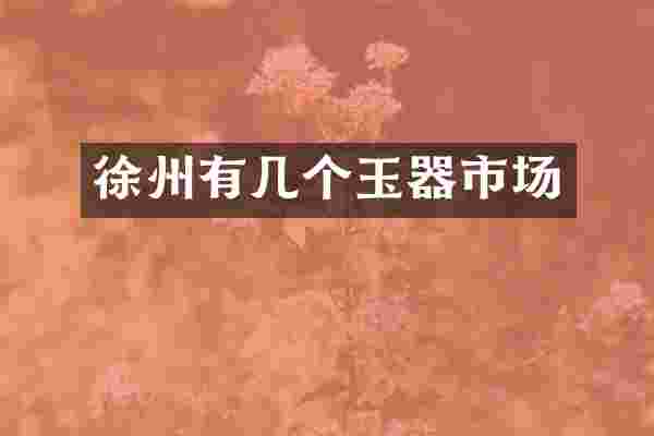 徐州有几个玉器市场