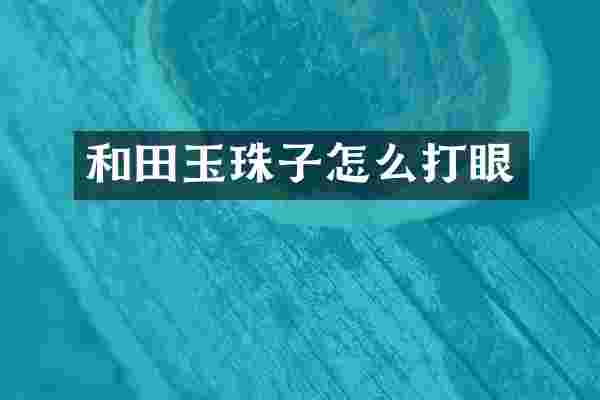 和田玉珠子怎么打眼