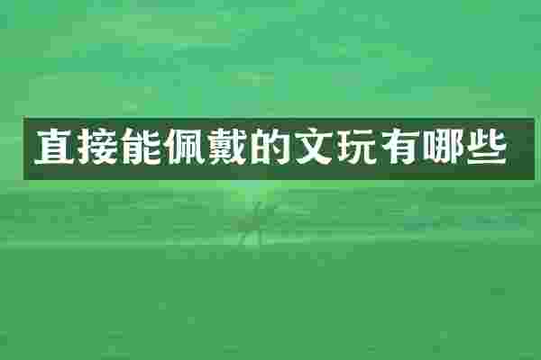 直接能佩戴的文玩有哪些