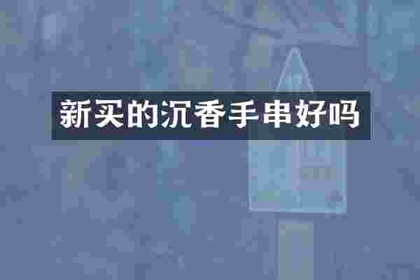 新买的沉香手串好吗