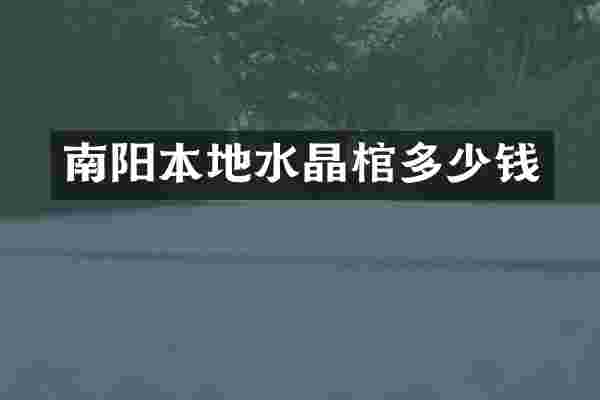 南阳本地水晶棺多少钱