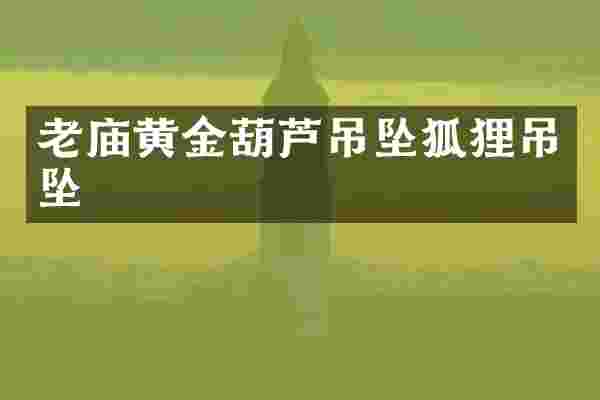 老庙黄金葫芦吊坠狐狸吊坠