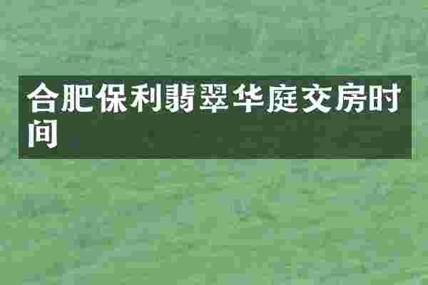 合肥保利翡翠华庭交房时间