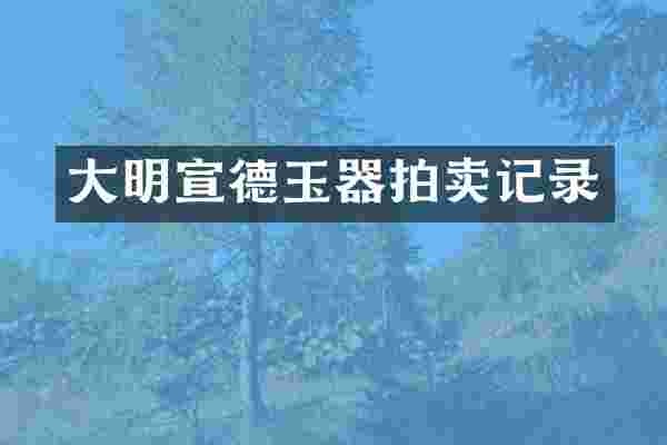 大明宣德玉器拍卖记录