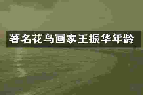 著名花鸟画家王振华年龄