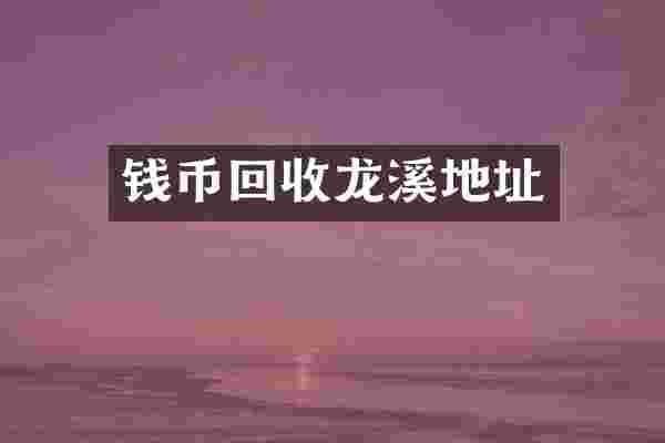 钱币回收龙溪地址