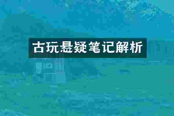 古玩悬疑笔记解析