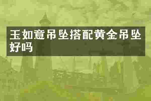 玉如意吊坠搭配黄金吊坠好吗