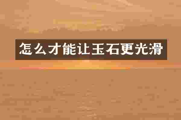 怎么才能让玉石更光滑