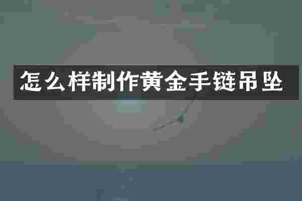 怎么样制作黄金手链吊坠
