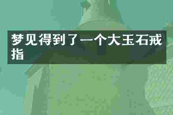 梦见得到了一个大玉石戒指