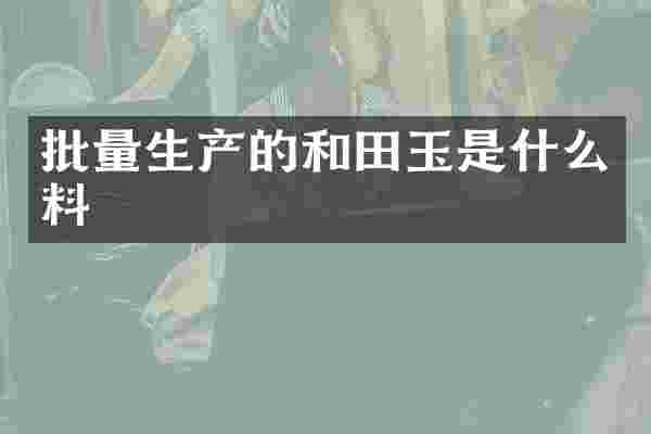 批量生产的和田玉是什么料