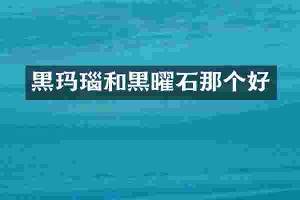 黑玛瑙和黑曜石那个好