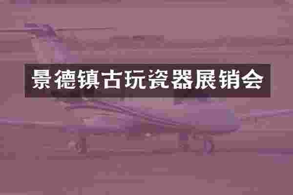 景德镇古玩瓷器展销会