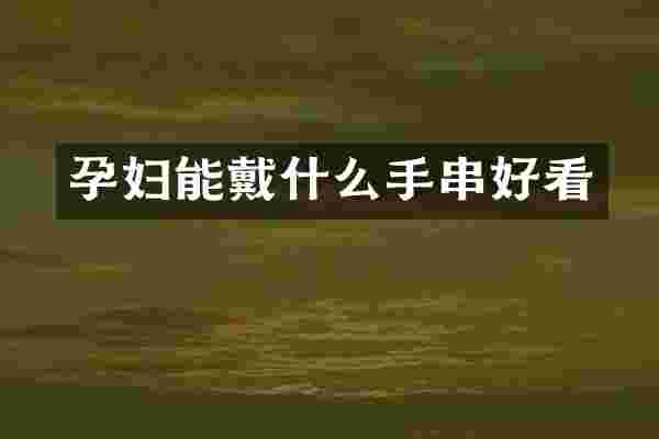 孕妇能戴什么手串好看