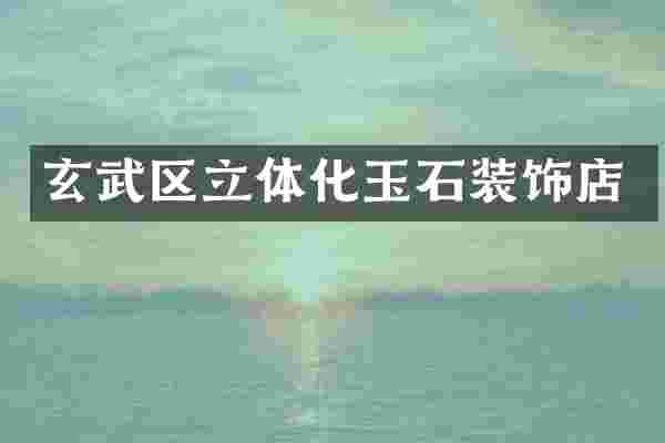 玄武区立体化玉石装饰店