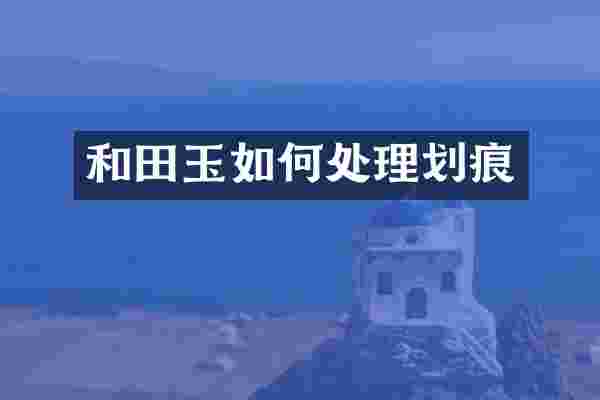 和田玉如何处理划痕