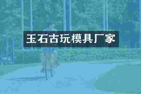 玉石古玩模具厂家