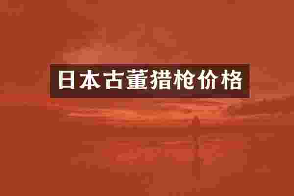 日本古董猎枪价格