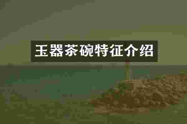 玉器茶碗特征介绍