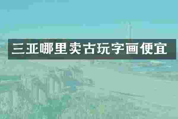 三亚哪里卖古玩字画便宜