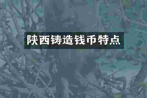 陕西铸造钱币特点