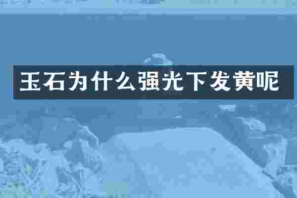 玉石为什么强光下发黄呢