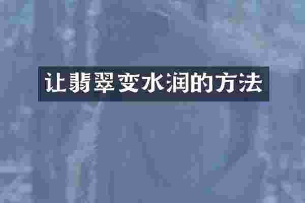 让翡翠变水润的方法