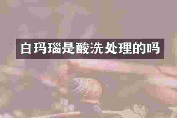 白玛瑙是酸洗处理的吗