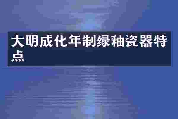 大明成化年制绿釉瓷器特点