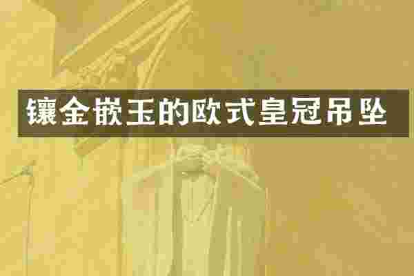 镶金嵌玉的欧式皇冠吊坠