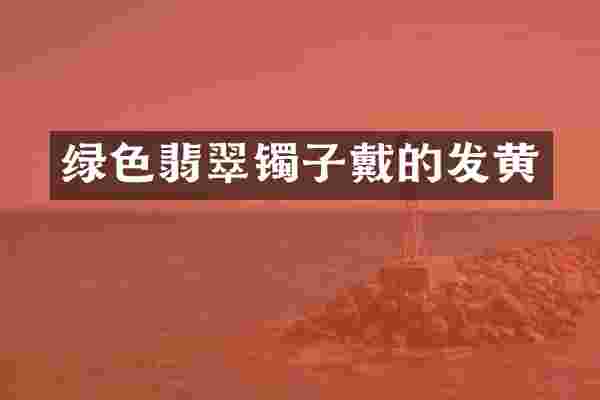 绿色翡翠镯子戴的发黄