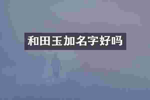 和田玉加名字好吗