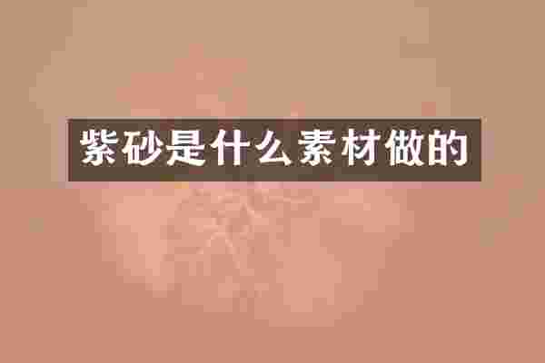 紫砂是什么素材做的