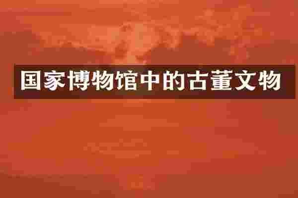 国家博物馆中的古董文物