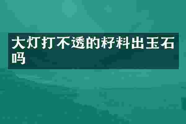 大灯打不透的籽料出玉石吗