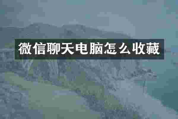 微信聊天电脑怎么收藏