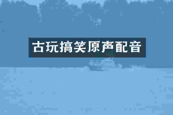 古玩搞笑原声配音