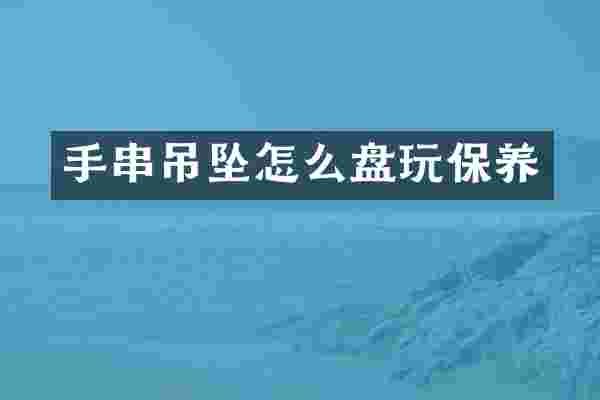 手串吊坠怎么盘玩保养