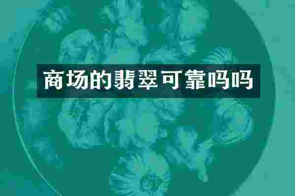 商场的翡翠可靠吗吗