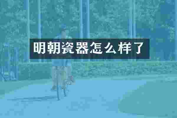 明朝瓷器怎么样了