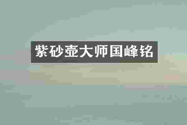 紫砂壶大师国峰铭