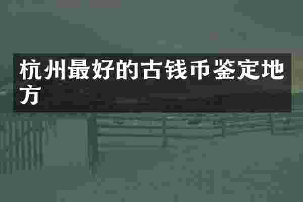 杭州最好的古钱币鉴定地方